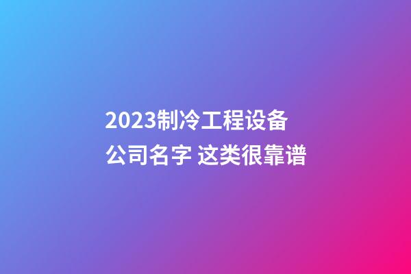 2023制冷工程设备公司名字 这类很靠谱-第1张-公司起名-玄机派